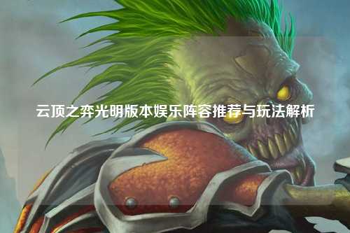 云顶之弈光明版本娱乐阵容推荐与玩法解析