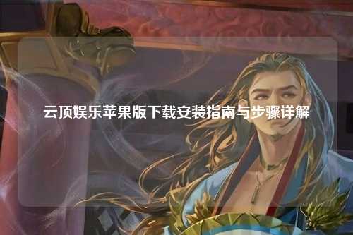 云顶娱乐苹果版下载安装指南与步骤详解