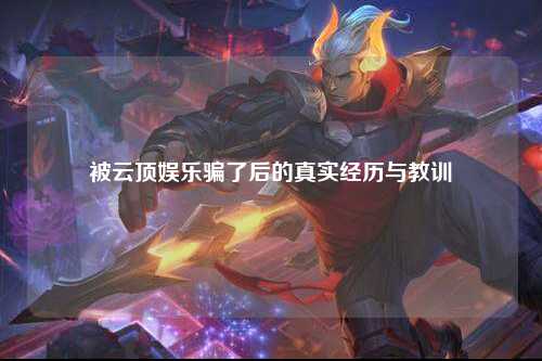被云顶娱乐骗了后的真实经历与教训