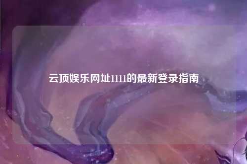 云顶娱乐网址1111的最新登录指南