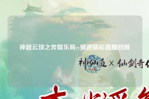 神超云顶之弈娱乐局yy频道精彩直播回顾