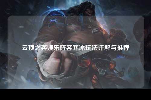 云顶之弈娱乐阵容寒冰玩法详解与推荐