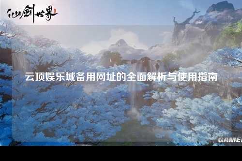 云顶娱乐城备用网址的全面解析与使用指南