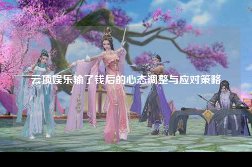 云顶娱乐输了钱后的心态调整与应对策略