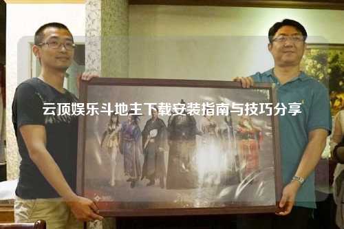 云顶娱乐斗地主下载安装指南与技巧分享