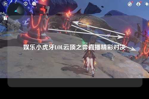娱乐小虎牙LOL云顶之弈直播精彩对决