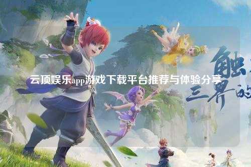 云顶娱乐app游戏下载平台推荐与体验分享