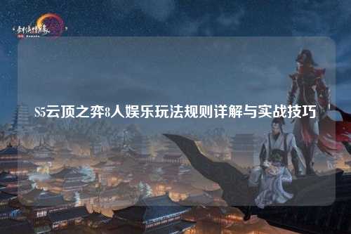 S5云顶之弈8人娱乐玩法规则详解与实战技巧