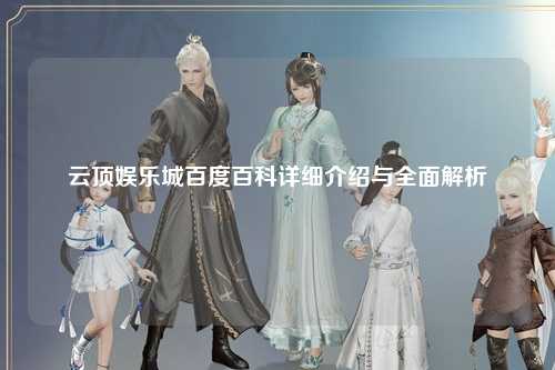 云顶娱乐城百度百科详细介绍与全面解析