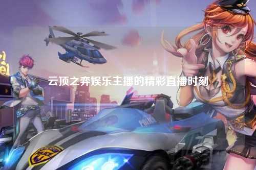 云顶之弈娱乐主播的精彩直播时刻