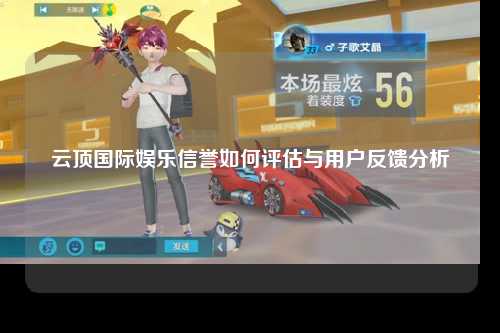 云顶国际娱乐信誉如何评估与用户反馈分析