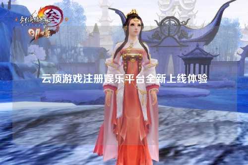 云顶游戏注册娱乐平台全新上线体验