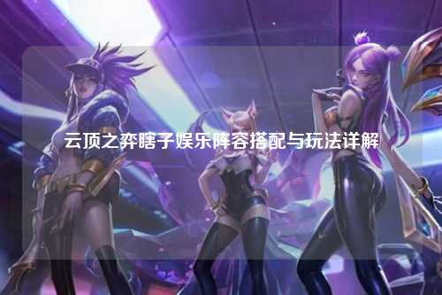 云顶之弈瞎子娱乐阵容搭配与玩法详解