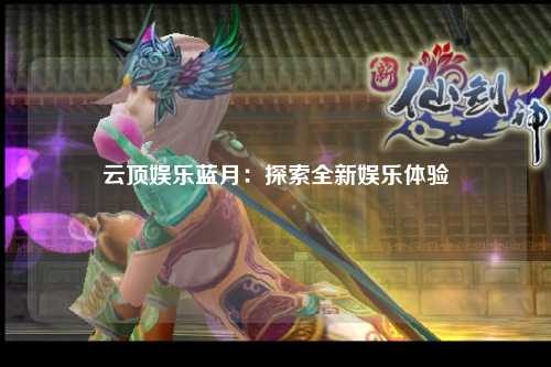 云顶娱乐蓝月：探索全新娱乐体验