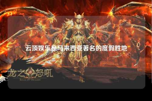 云顶娱乐是马来西亚著名的度假胜地