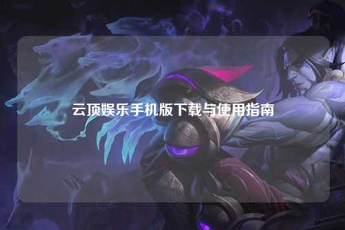 云顶娱乐手机版下载与使用指南
