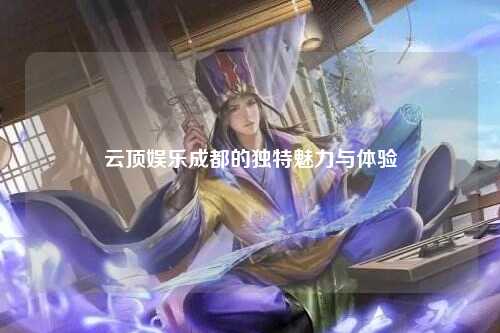 云顶娱乐成都的独特魅力与体验
