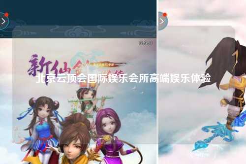 北京云顶会国际娱乐会所高端娱乐体验