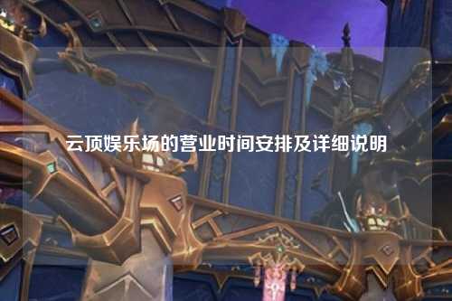 云顶娱乐场的营业时间安排及详细说明