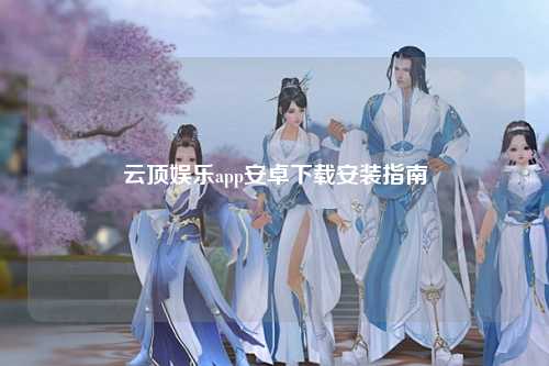 云顶娱乐app安卓下载安装指南