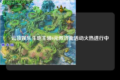 云顶娱乐斗地主领6元救济金活动火热进行中
