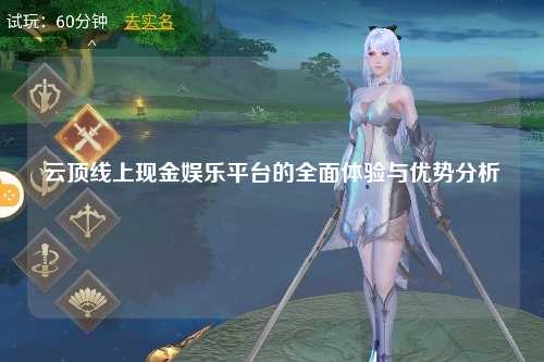 云顶线上现金娱乐平台的全面体验与优势分析