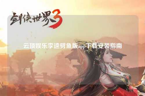 云顶娱乐李逵劈鱼版app下载安装指南
