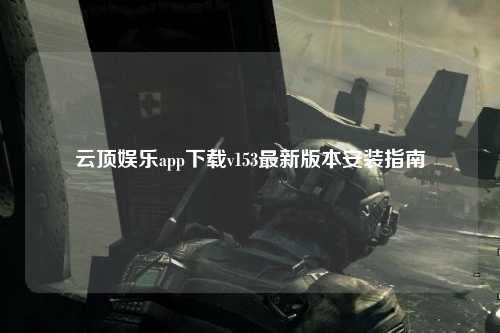 云顶娱乐app下载v153最新版本安装指南