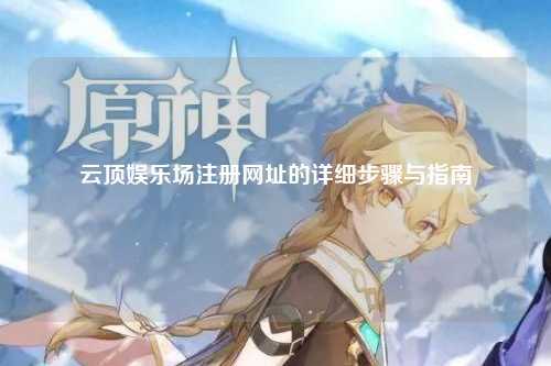 云顶娱乐场注册网址的详细步骤与指南