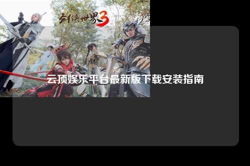 云顶娱乐平台最新版下载安装指南