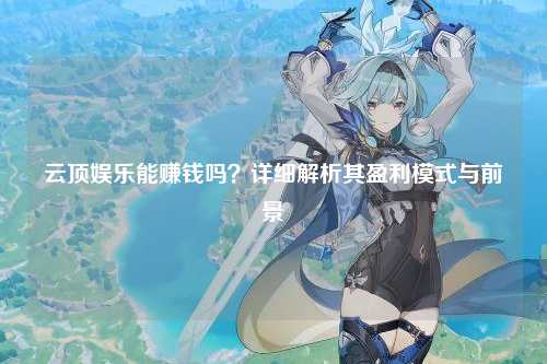云顶娱乐能赚钱吗？详细解析其盈利模式与前景