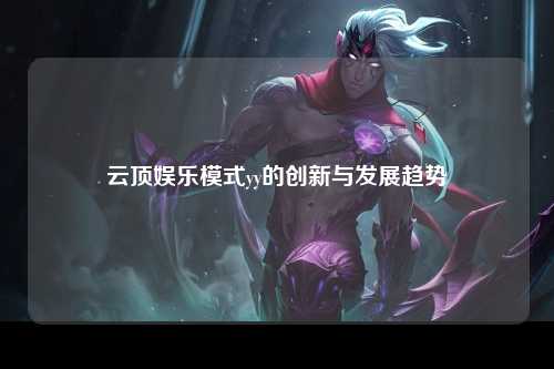 云顶娱乐模式yy的创新与发展趋势