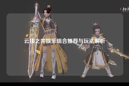 云顶之弈娱乐组合推荐与玩法解析