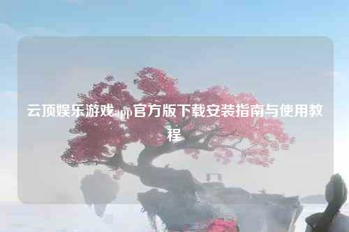 云顶娱乐游戏app官方版下载安装指南与使用教程