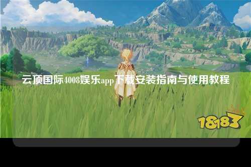 云顶国际4008娱乐app下载安装指南与使用教程