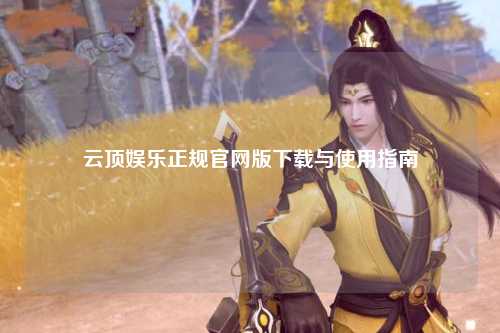 云顶娱乐正规官网版下载与使用指南
