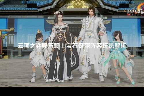 云顶之弈娱乐骑士宝石奇葩阵容玩法解析