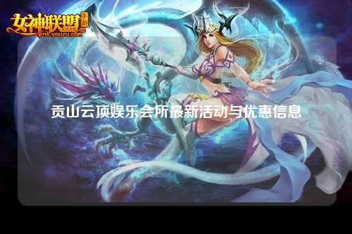 贡山云顶娱乐会所最新活动与优惠信息