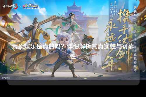 云顶娱乐是真的吗？详细解析其真实性与可靠性