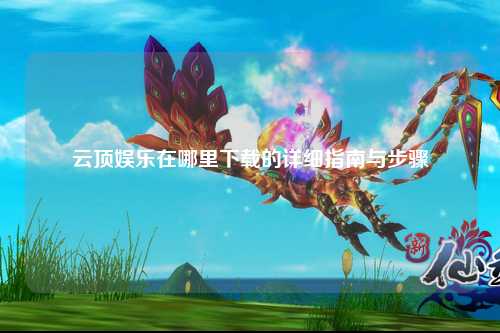 云顶娱乐在哪里下载的详细指南与步骤