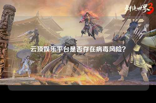 云顶娱乐平台是否存在病毒风险？