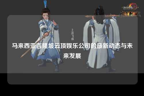 马来西亚吉隆坡云顶娱乐公司的最新动态与未来发展