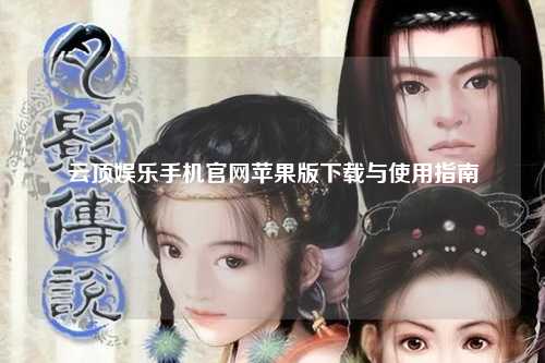 云顶娱乐手机官网苹果版下载与使用指南