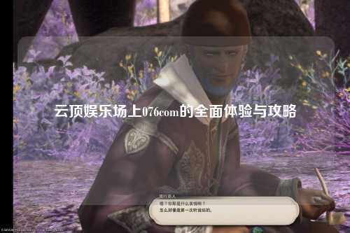 云顶娱乐场上076com的全面体验与攻略