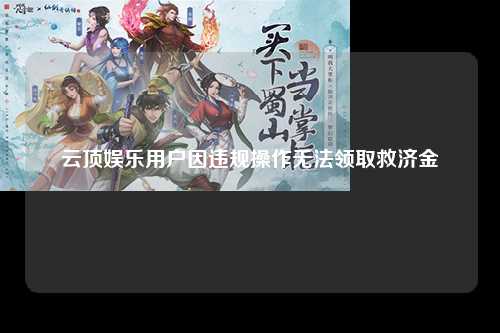 云顶娱乐用户因违规操作无法领取救济金