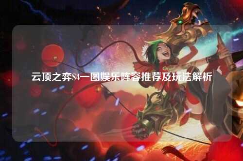 云顶之弈S4一图娱乐阵容推荐及玩法解析
