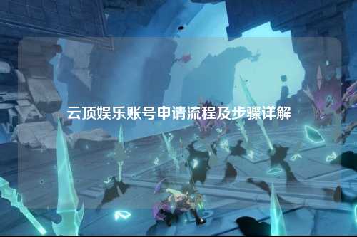 云顶娱乐账号申请流程及步骤详解