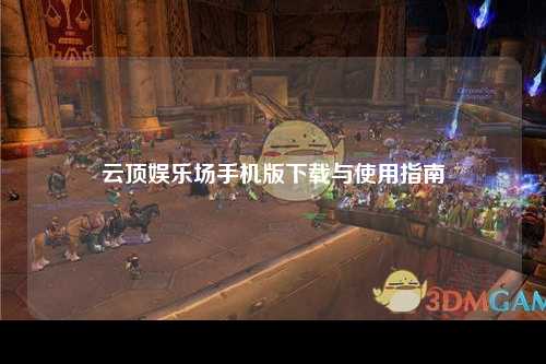 云顶娱乐场手机版下载与使用指南