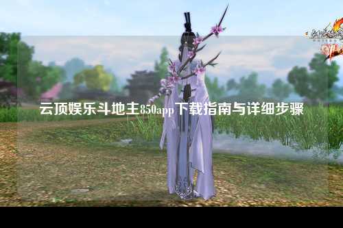 云顶娱乐斗地主850app下载指南与详细步骤