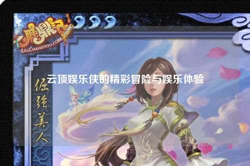 云顶娱乐侠的精彩冒险与娱乐体验
